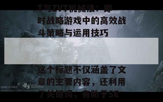 ### 深入解析TGT与ZVT机械法：即时战略游戏中的高效战斗策略与运用技巧

这个标题不仅涵盖了文章的主要内容，还利用了关键词，有助于SEO优化。