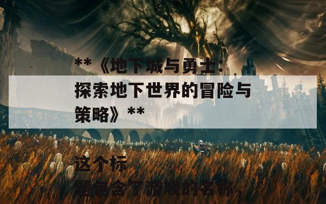 根据《地下城与勇士》的内容，以下是一个合适的SEO标题：

**《地下城与勇士：探索地下世界的冒险与策略》**

这个标题包含了游戏的名称，并突出了其冒险和策略的特点，有助于吸引相关的搜索流量。