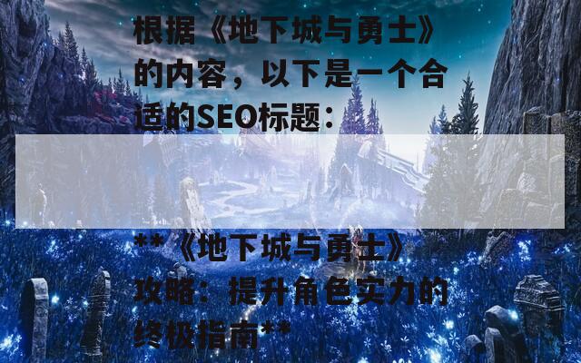 根据《地下城与勇士》的内容，以下是一个合适的SEO标题：

**《地下城与勇士》攻略：提升角色实力的终极指南**