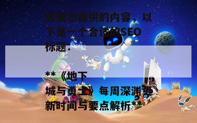 根据您提供的内容，以下是一个合适的SEO标题：

**《地下城与勇士》每周深渊更新时间与要点解析**